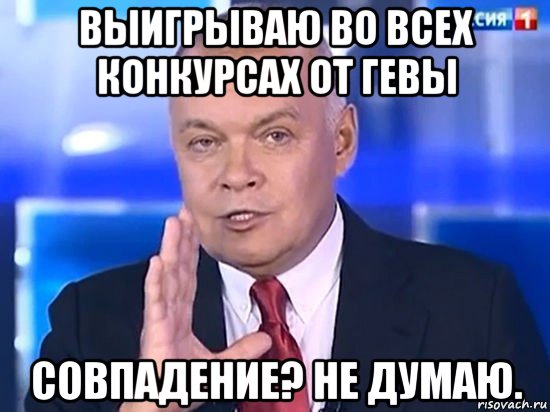 выигрываю во всех конкурсах от гевы совпадение? не думаю., Мем Киселёв 2014