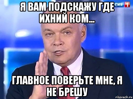 я вам подскажу где ихний ком... главное поверьте мне, я не брешу, Мем Киселёв 2014