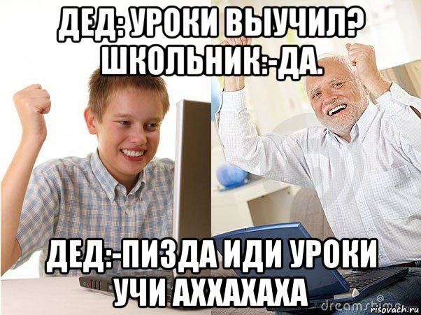 дед: уроки выучил? школьник:-да. дед:-пизда иди уроки учи аххахаха, Мем   Когда с дедом