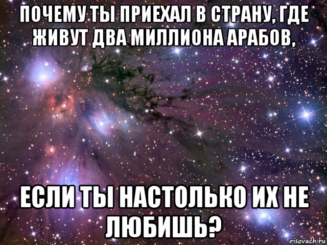 почему ты приехал в страну, где живут два миллиона арабов, если ты настолько их не любишь?, Мем Космос