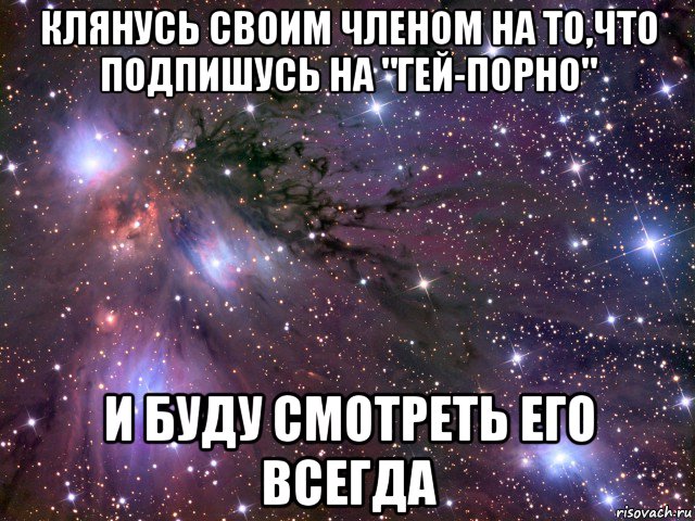 клянусь своим членом на то,что подпишусь на "гей-порно" и буду смотреть его всегда, Мем Космос