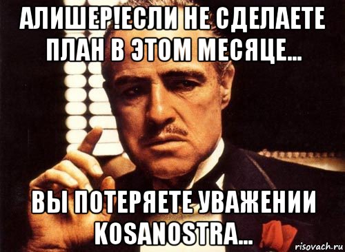 алишер!если не сделаете план в этом месяце... вы потеряете уважении kosanostra..., Мем крестный отец