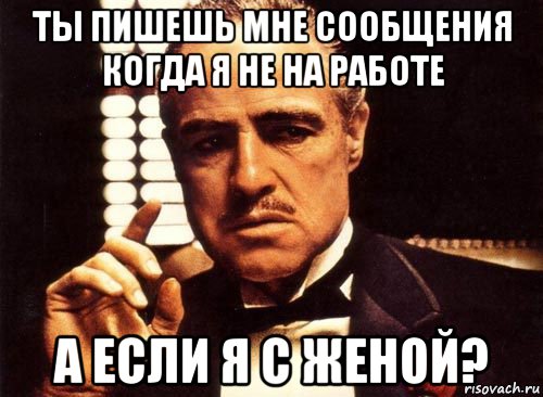 ты пишешь мне сообщения когда я не на работе а если я с женой?, Мем крестный отец