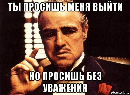 ты просишь меня выйти но просишь без уважения, Мем крестный отец