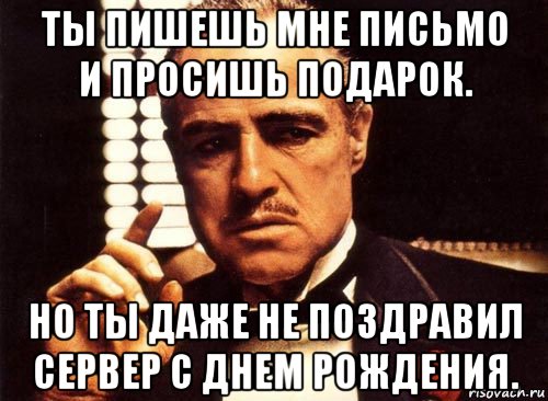 ты пишешь мне письмо и просишь подарок. но ты даже не поздравил сервер с днем рождения., Мем крестный отец