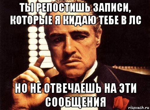 ты репостишь записи, которые я кидаю тебе в лс но не отвечаешь на эти сообщения, Мем крестный отец