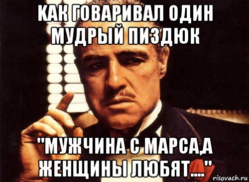 kак говаривал один мудрый пиздюк "мужчина с марса,а женщины любят....", Мем крестный отец