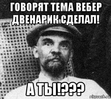 говорят тема вебер двенарик сделал! а ты!???, Мем   Ленин удивлен