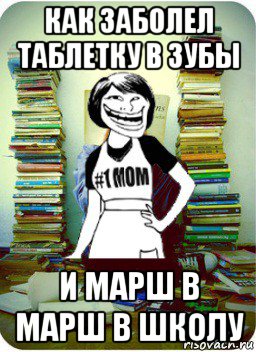 как заболел таблетку в зубы и марш в марш в школу, Мем Мама