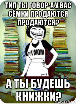 тип ты говор-а у вас сёмки продаются продаются? а ты будешь книжки?, Мем Мама