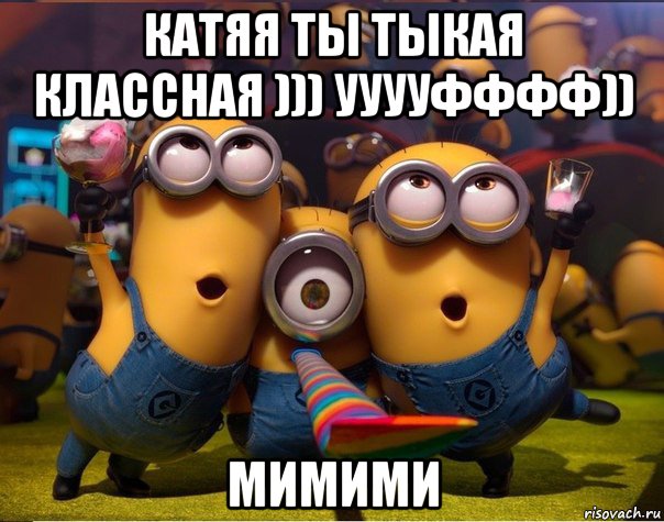 катяя ты тыкая классная ))) ууууфффф)) мимими, Мем   миньоны