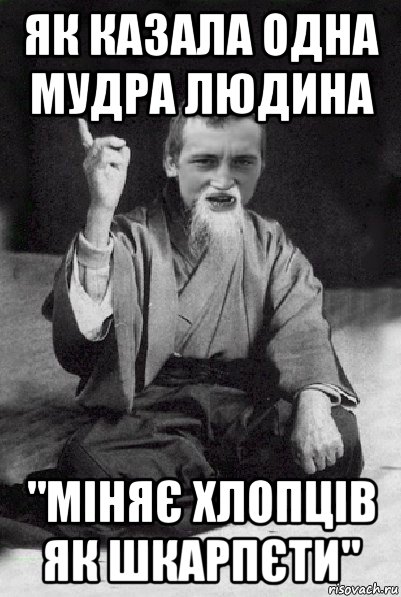 як казала одна мудра людина "міняє хлопців як шкарпєти", Мем Мудрий паца