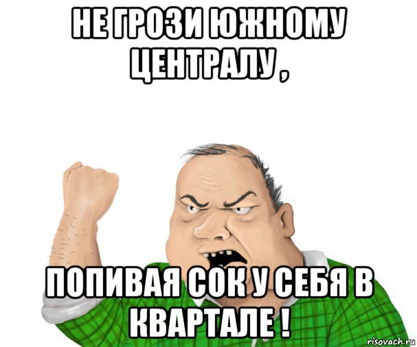 не грози южному централу , попивая сок у себя в квартале !, Мем мужик