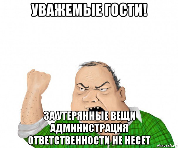 уважемые гости! за утерянные вещи администрация ответственности не несет, Мем мужик