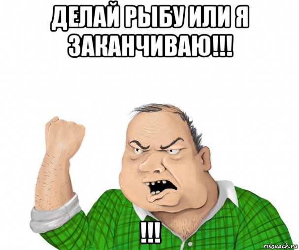 делай рыбу или я заканчиваю!!! !!!, Мем мужик