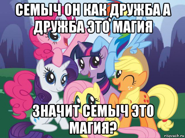 семыч он как дружба а дружба это магия значит семыч это магия?, Мем My little pony