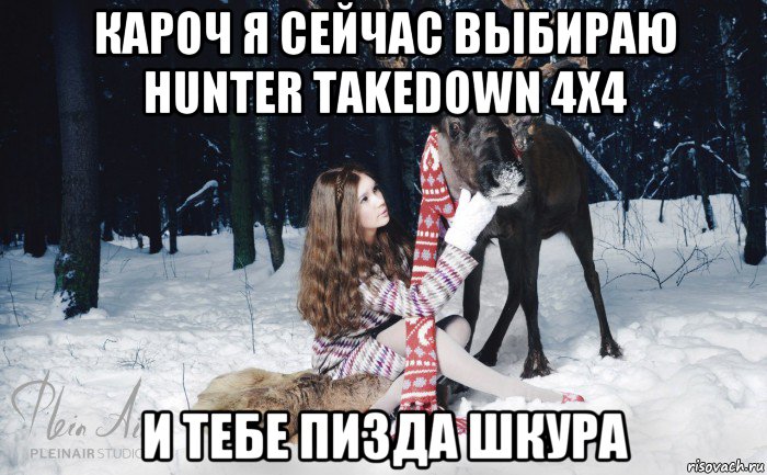 кароч я сейчас выбираю hunter takedown 4x4 и тебе пизда шкура