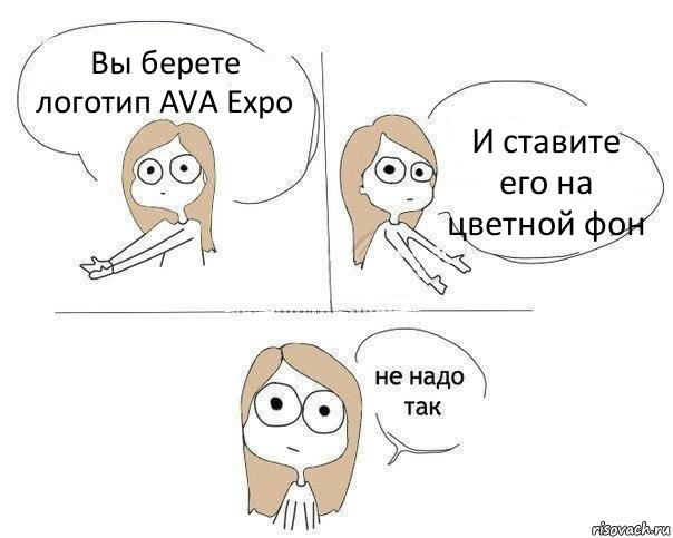 Вы берете логотип AVA Expo И ставите его на цветной фон, Комикс Не надо так 2 зоны