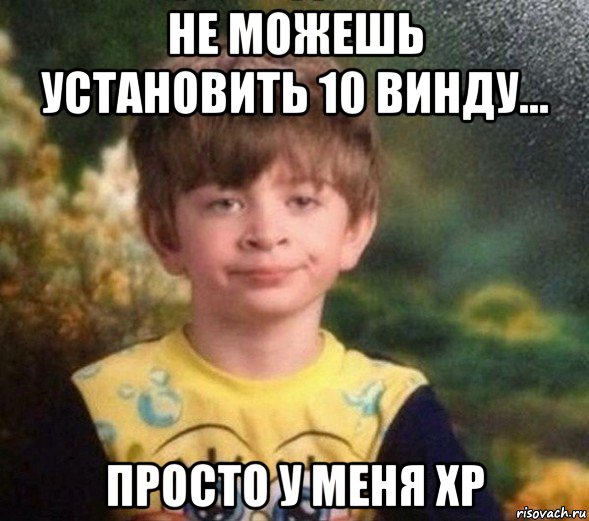 не можешь установить 10 винду... просто у меня xp, Мем Недовольный пацан