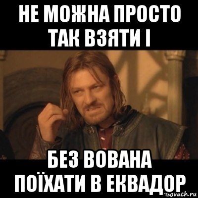 не можна просто так взяти і без вована поїхати в еквадор, Мем Нельзя просто взять