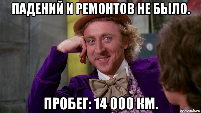 падений и ремонтов не было. пробег: 14 000 км., Мем Ну давай расскажи (Вилли Вонка)