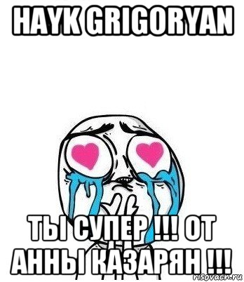 hayk grigoryan ты супер !!! от анны казарян !!!, Мем Влюбленный