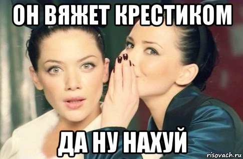 он вяжет крестиком да ну нахуй, Мем  Он