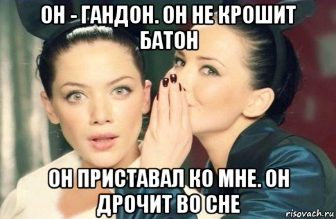 он - гандон. он не крошит батон он приставал ко мне. он дрочит во сне, Мем  Он