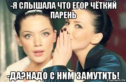 -я слышала что егор чёткий парень -да?надо с ним замутить!, Мем  Он