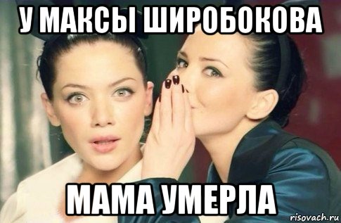 у максы широбокова мама умерла, Мем  Он