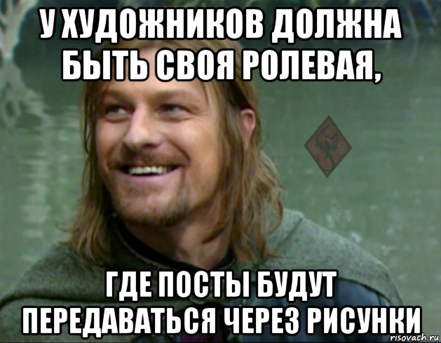 у художников должна быть своя ролевая, где посты будут передаваться через рисунки, Мем ОР Тролль Боромир