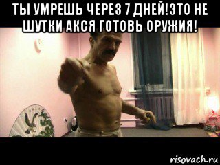 ты умрешь через 7 дней!это не шутки акся готовь оружия! , Мем Паскуда тварь