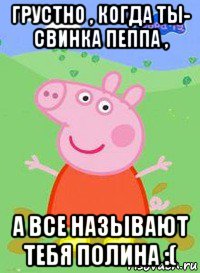 грустно , когда ты- свинка пеппа , а все называют тебя полина :(, Мем  Peppa