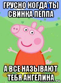 грусно когда ты свинка пеппа а все называют тебя ангелина, Мем  Peppa