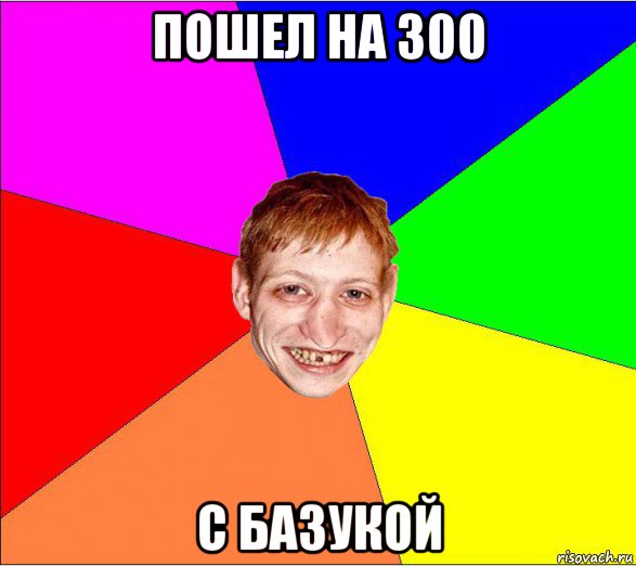 пошел на 300 с базукой