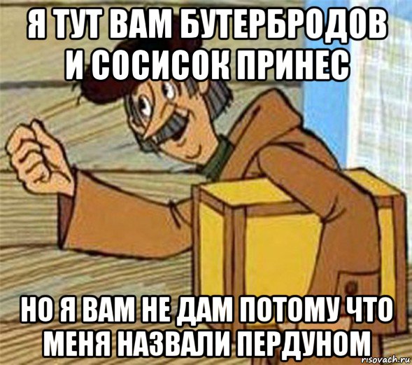 я тут вам бутербродов и сосисок принес но я вам не дам потому что меня назвали пердуном, Мем Почтальон Печкин