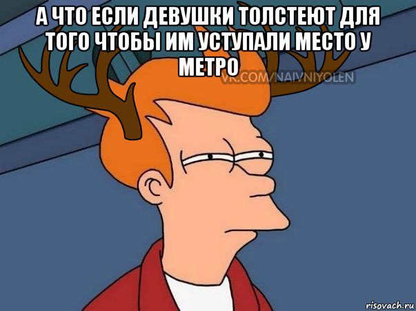 а что если девушки толстеют для того чтобы им уступали место у метро , Мем  Подозрительный олень