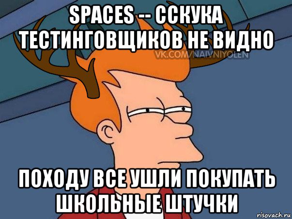 spaces -- сскука тестинговщиков не видно походу все ушли покупать школьные штучки, Мем  Подозрительный олень