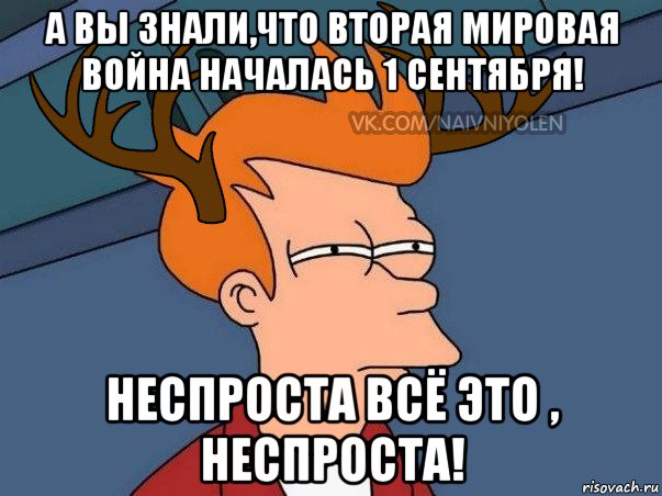 а вы знали,что вторая мировая война началась 1 сентября! неспроста всё это , неспроста!