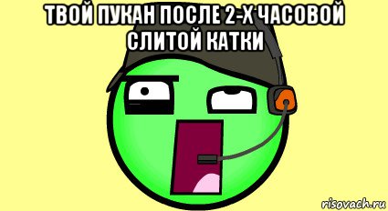 Слить катку. Твой пукан. После слитой катки. Пукано дель БОМБИТО. Я после слитой катки.