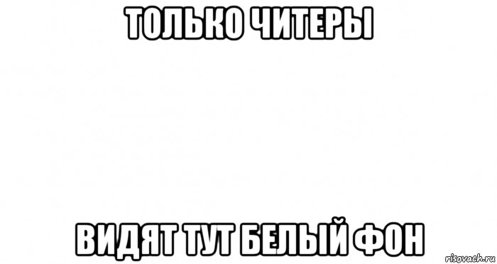 Тут белый. Пустой лист Мем. Незаполненные мемы. Мем на белом фоне. Белый текст на белом фоне мемы.