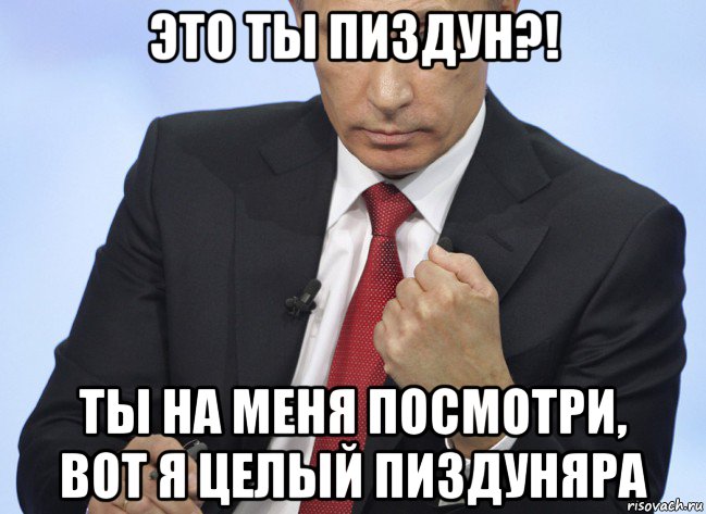 это ты пиздун?! ты на меня посмотри, вот я целый пиздуняра, Мем Путин показывает кулак