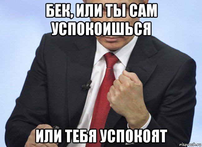 бек, или ты сам успокоишься или тебя успокоят, Мем Путин показывает кулак