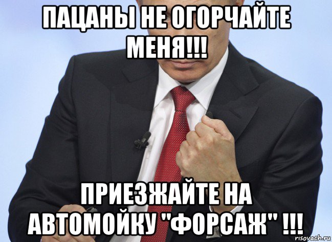 пацаны не огорчайте меня!!! приезжайте на автомойку "форсаж" !!!, Мем Путин показывает кулак