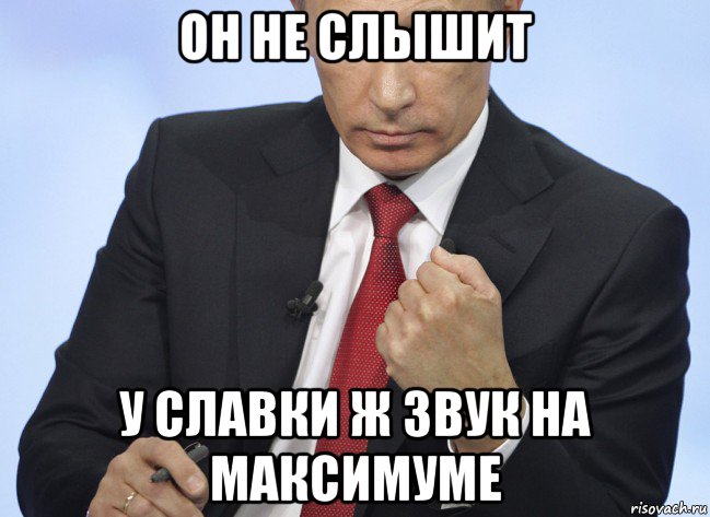 он не слышит у славки ж звук на максимуме, Мем Путин показывает кулак