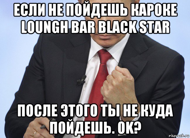 если не пойдешь кароке loungh bar black star послe этого ты не куда пойдешь. ok?, Мем Путин показывает кулак