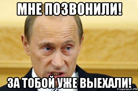 мне позвонили! за тобой уже выехали!, Мем путин