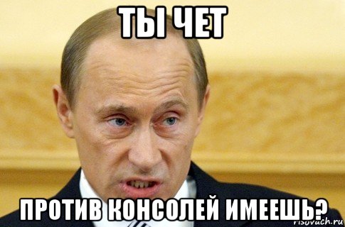 ты чет против консолей имеешь?, Мем путин