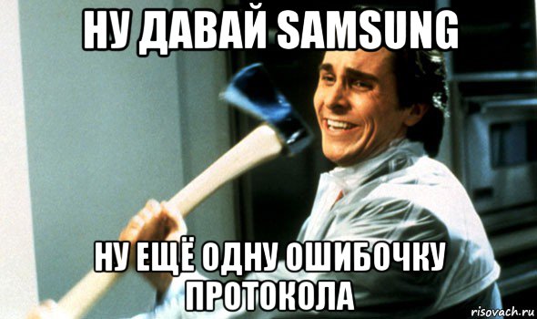 ну давай samsung ну ещё одну ошибочку протокола, Мем Психопат с топором