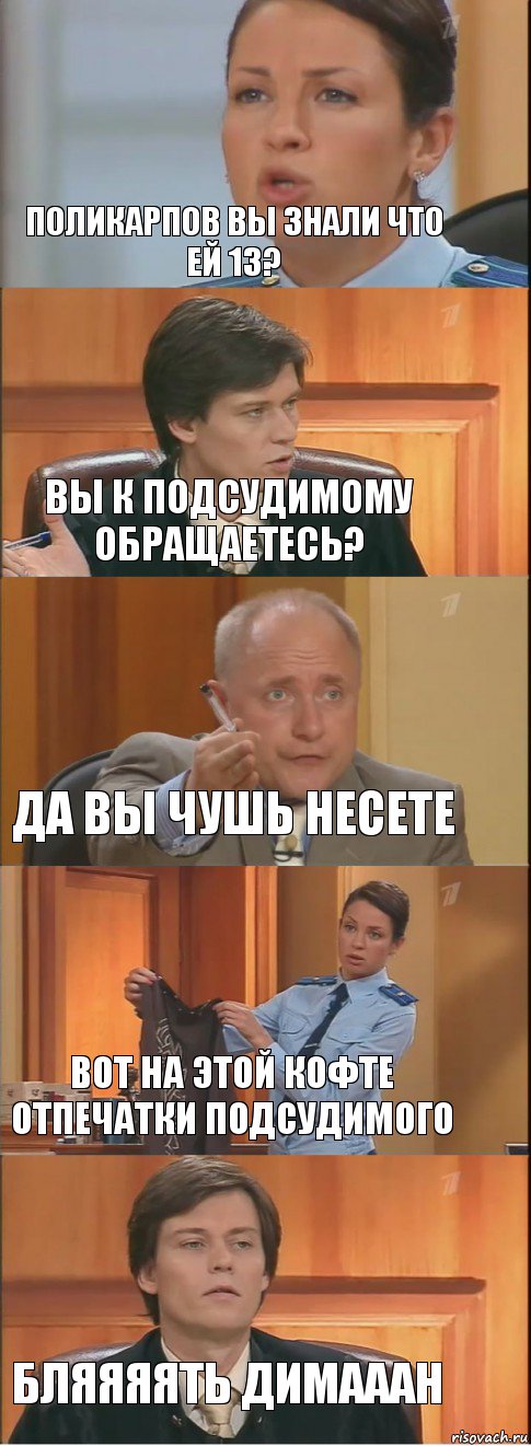 ПОЛИКАРПОВ ВЫ ЗНАЛИ ЧТО ЕЙ 13? ВЫ К ПОДСУДИМОМУ ОБРАЩАЕТЕСЬ? ДА ВЫ ЧУШЬ НЕСЕТЕ ВОТ НА ЭТОЙ КОФТЕ ОТПЕЧАТКИ ПОДСУДИМОГО БЛЯЯЯЯТЬ ДИМАААН, Комикс Суд